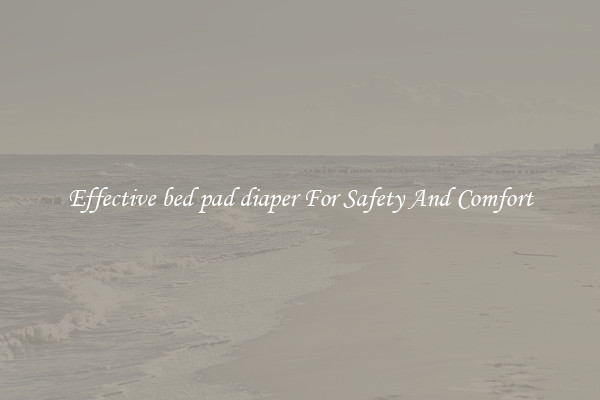 Effective bed pad diaper For Safety And Comfort