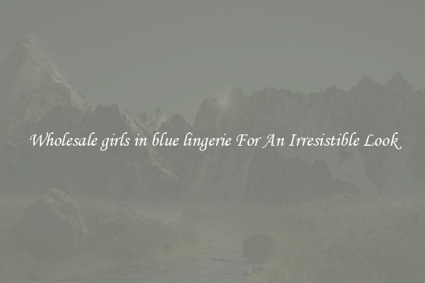 Wholesale girls in blue lingerie For An Irresistible Look