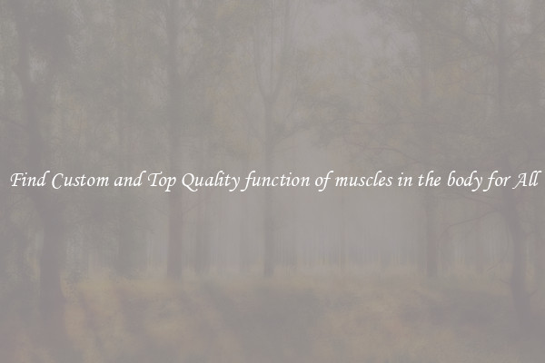 Find Custom and Top Quality function of muscles in the body for All