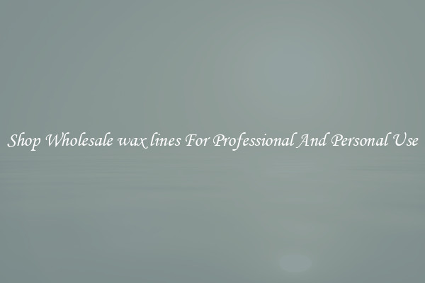 Shop Wholesale wax lines For Professional And Personal Use