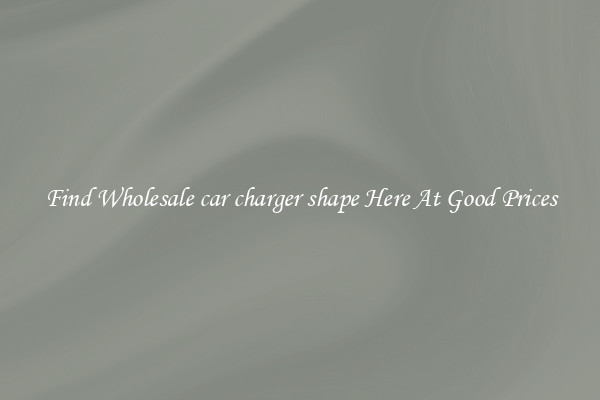 Find Wholesale car charger shape Here At Good Prices