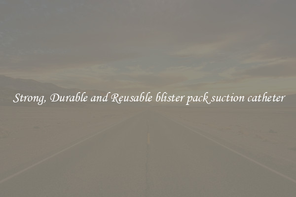 Strong, Durable and Reusable blister pack suction catheter