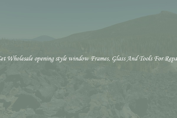 Get Wholesale opening style window Frames, Glass And Tools For Repair