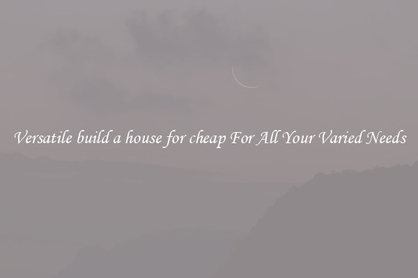 Versatile build a house for cheap For All Your Varied Needs