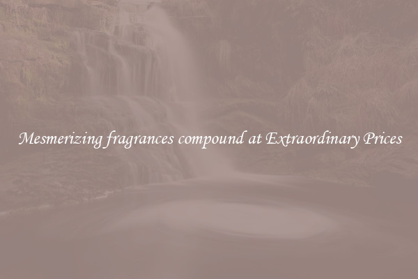 Mesmerizing fragrances compound at Extraordinary Prices