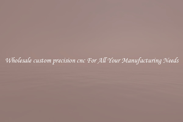 Wholesale custom precision cnc For All Your Manufacturing Needs