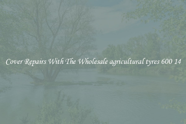  Cover Repairs With The Wholesale agricultural tyres 600 14 