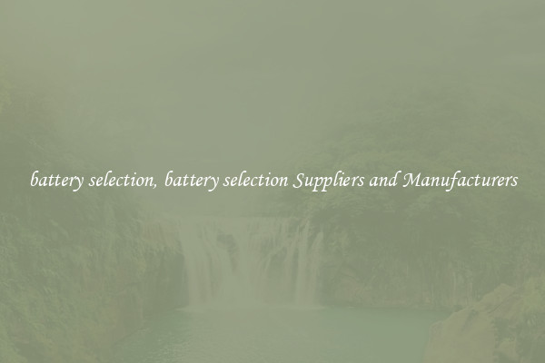 battery selection, battery selection Suppliers and Manufacturers