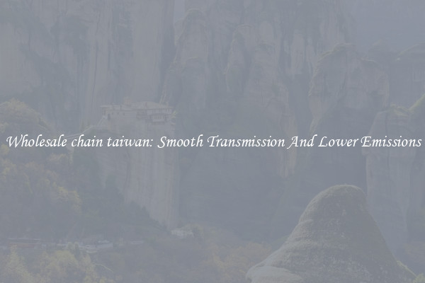 Wholesale chain taiwan: Smooth Transmission And Lower Emissions