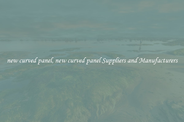 new curved panel, new curved panel Suppliers and Manufacturers