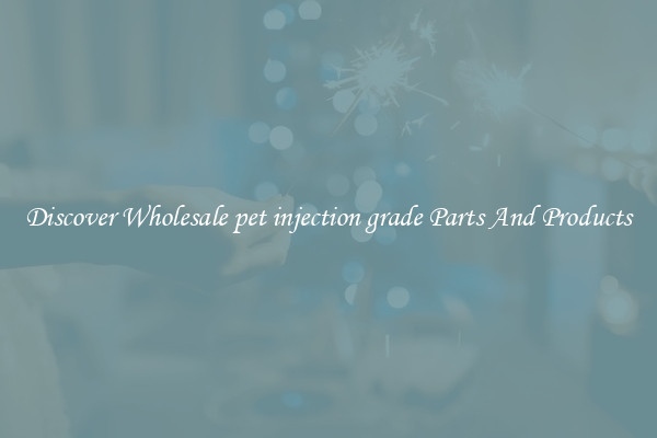 Discover Wholesale pet injection grade Parts And Products