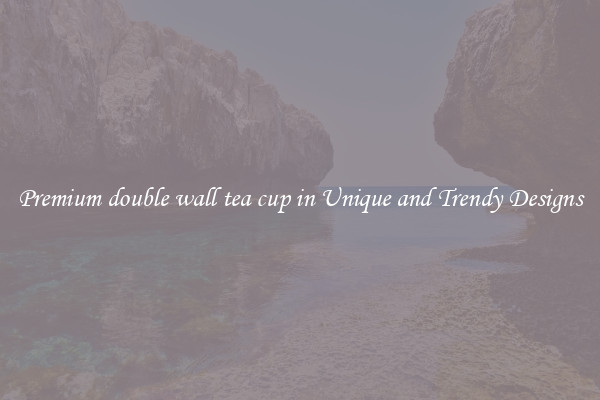 Premium double wall tea cup in Unique and Trendy Designs
