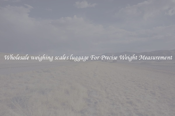 Wholesale weighing scales luggage For Precise Weight Measurement