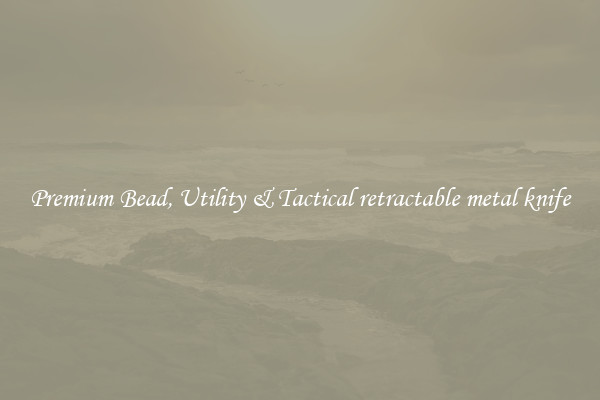 Premium Bead, Utility & Tactical retractable metal knife