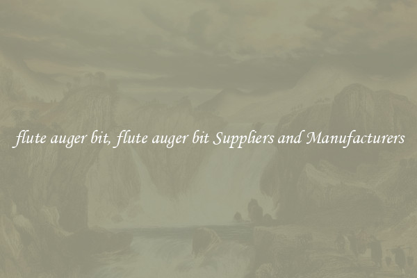 flute auger bit, flute auger bit Suppliers and Manufacturers