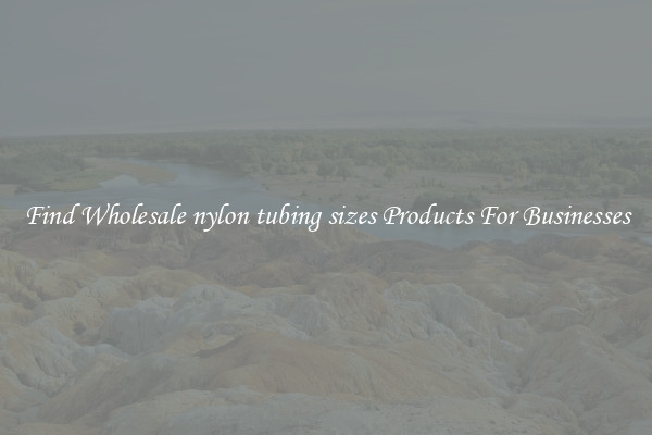 Find Wholesale nylon tubing sizes Products For Businesses