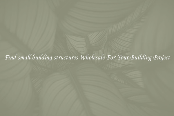 Find small building structures Wholesale For Your Building Project