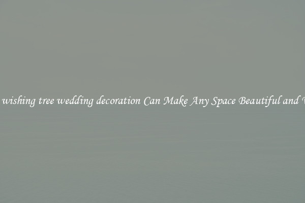 Whole wishing tree wedding decoration Can Make Any Space Beautiful and Vibrant
