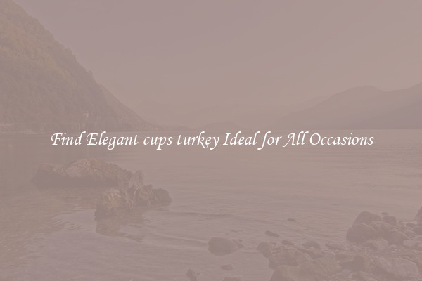 Find Elegant cups turkey Ideal for All Occasions