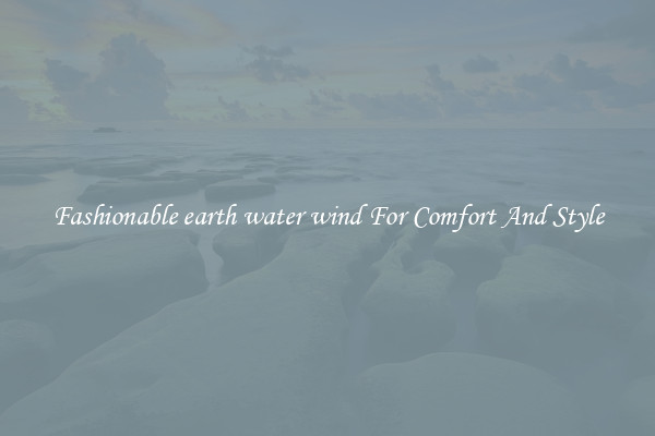 Fashionable earth water wind For Comfort And Style