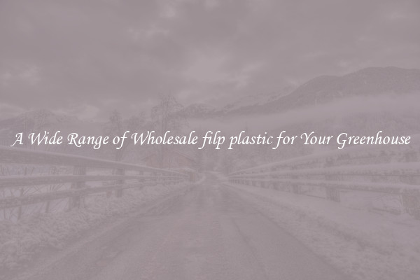 A Wide Range of Wholesale filp plastic for Your Greenhouse
