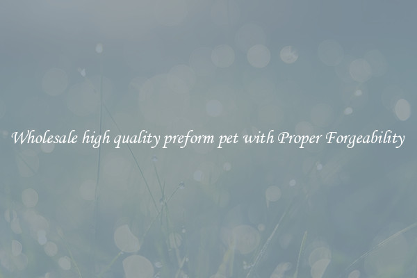 Wholesale high quality preform pet with Proper Forgeability 