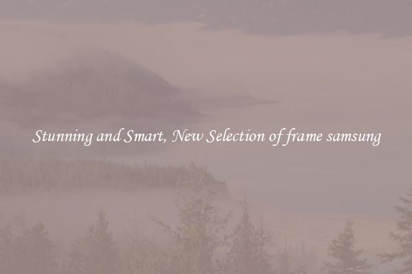 Stunning and Smart, New Selection of frame samsung