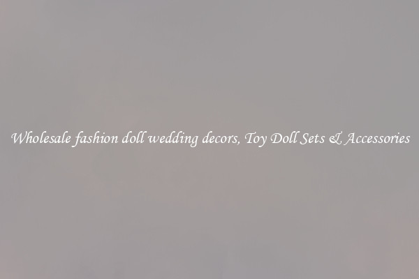 Wholesale fashion doll wedding decors, Toy Doll Sets & Accessories