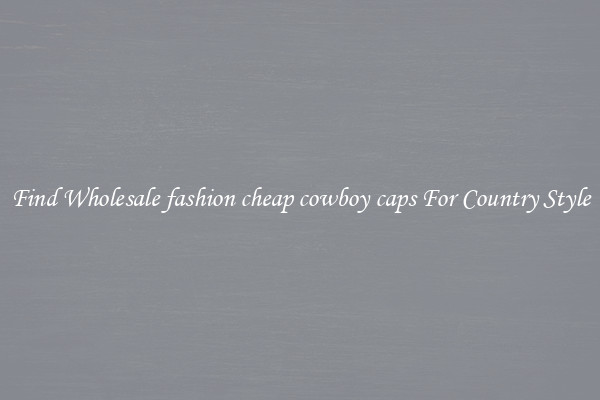 Find Wholesale fashion cheap cowboy caps For Country Style