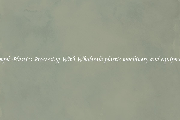 Simple Plastics Processing With Wholesale plastic machinery and equipment
