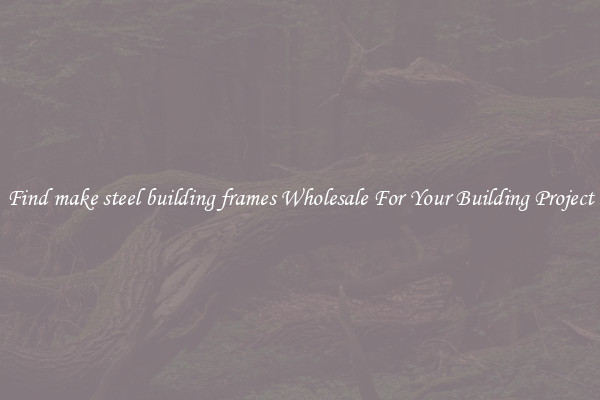 Find make steel building frames Wholesale For Your Building Project