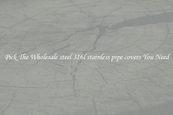 Pick The Wholesale steel 316l stainless pipe covers You Need