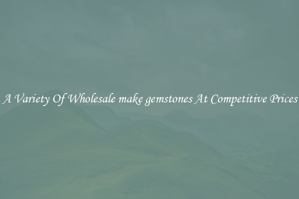 A Variety Of Wholesale make gemstones At Competitive Prices