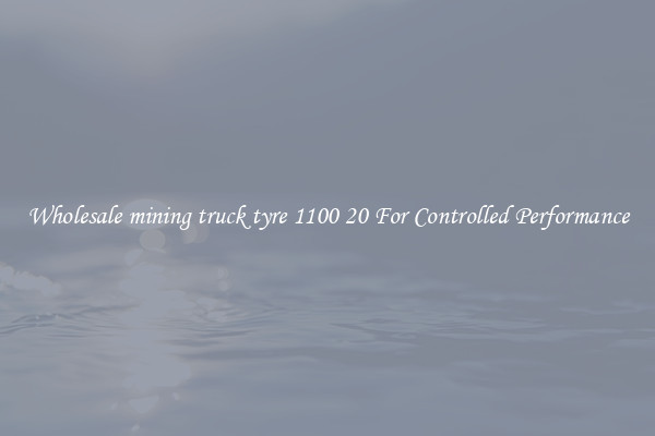 Wholesale mining truck tyre 1100 20 For Controlled Performance