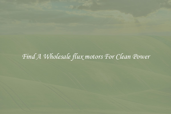 Find A Wholesale flux motors For Clean Power