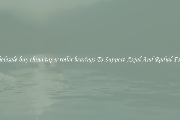 Wholesale buy china taper roller bearings To Support Axial And Radial Forces
