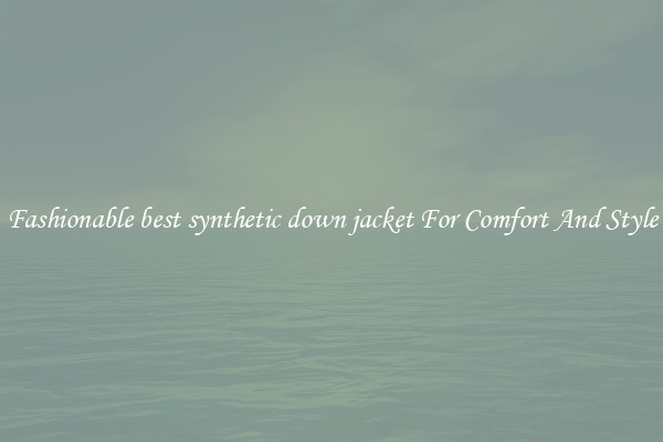 Fashionable best synthetic down jacket For Comfort And Style