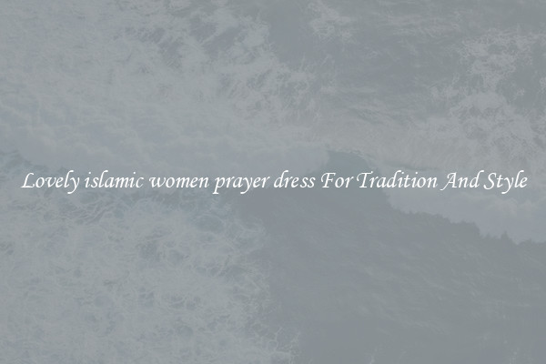 Lovely islamic women prayer dress For Tradition And Style