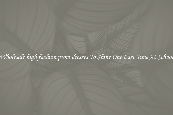 Wholesale high fashion prom dresses To Shine One Last Time At School