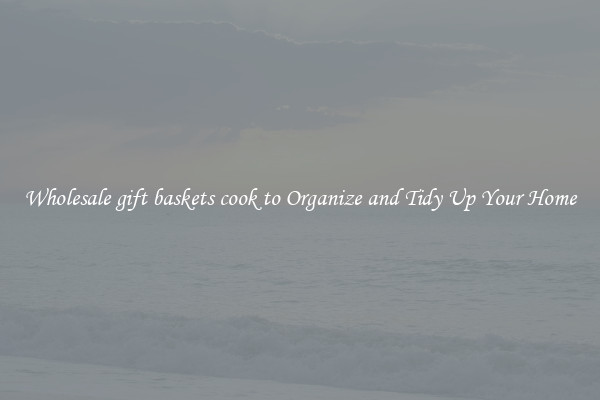 Wholesale gift baskets cook to Organize and Tidy Up Your Home