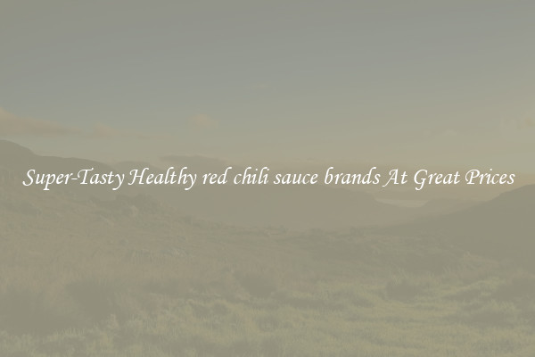 Super-Tasty Healthy red chili sauce brands At Great Prices