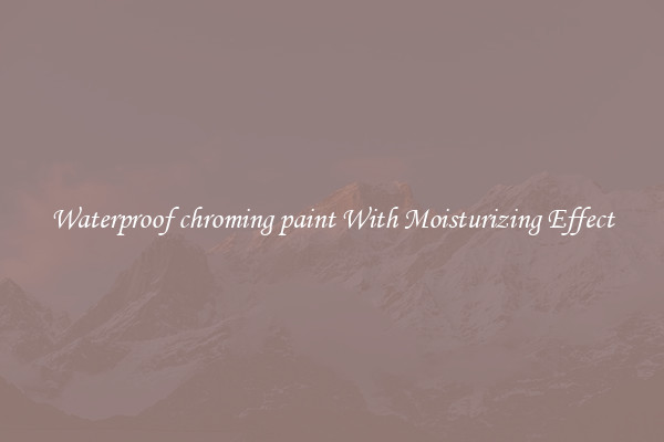 Waterproof chroming paint With Moisturizing Effect