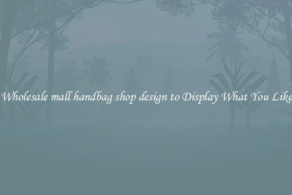 Wholesale mall handbag shop design to Display What You Like