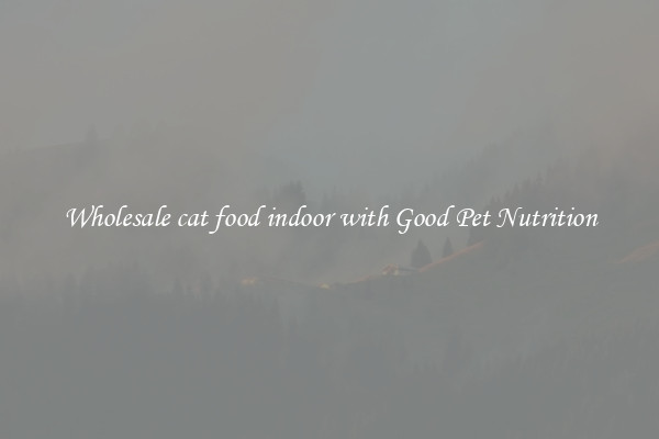 Wholesale cat food indoor with Good Pet Nutrition