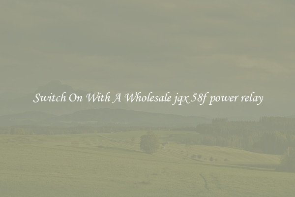 Switch On With A Wholesale jqx 58f power relay