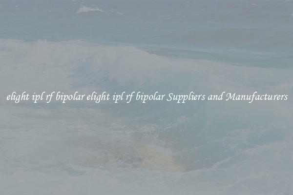 elight ipl rf bipolar elight ipl rf bipolar Suppliers and Manufacturers