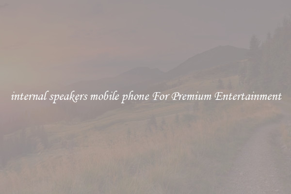 internal speakers mobile phone For Premium Entertainment