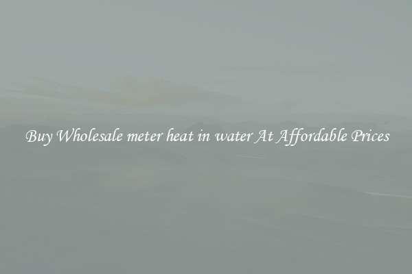 Buy Wholesale meter heat in water At Affordable Prices