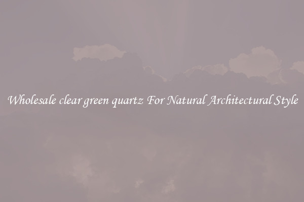 Wholesale clear green quartz For Natural Architectural Style