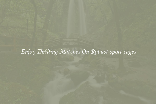 Enjoy Thrilling Matches On Robust sport cages
